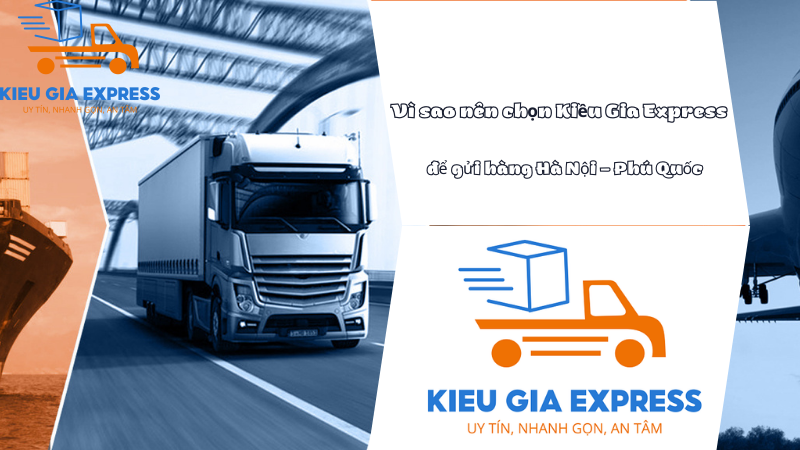 Dịch vụ vận chuyển hàng gửi hàng đi Phú Quốc giá rẻ nhanh chóng 4 Vì sao nên chọn Kiều Gia Express để gửi hàng Hà Nội – Phú Quốc?