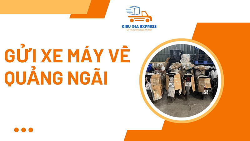 Dịch vụ gửi xe máy về Quảng Ngãi giá rẻ, an toàn tại Kiều Gia Express 1 Gửi xe máy về Quảng Ngãi