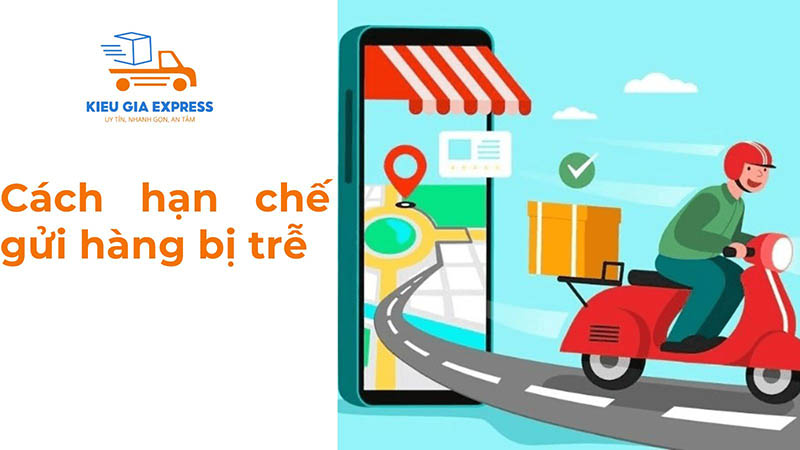 Gửi hàng bị trễ: Nguyên nhân & cách xử lý hiệu quả 3 Cách hạn chế gửi hàng bị trễ