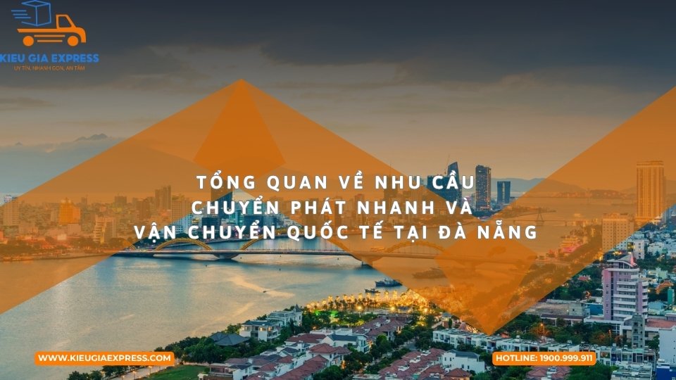 Dịch vụ chuyển phát nhanh & quốc tế uy tín tại Đà Nẵng 1 Tổng quan về nhu cầu chuyển phát nhanh và vận chuyển quốc tế tại Đà Nẵng